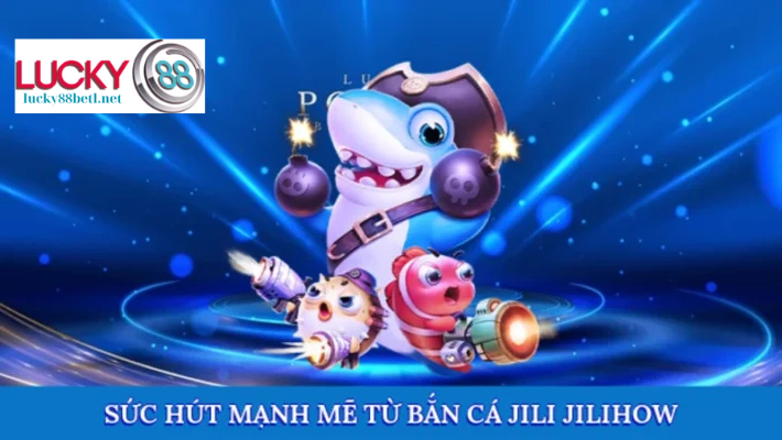 Sức lôi cuốn của bắn cá Jili Jilihow